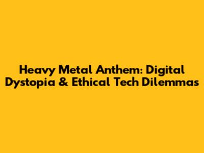 Heavy Metal Anthem: Digital Dystopia & Ethical Tech Dilemmas
