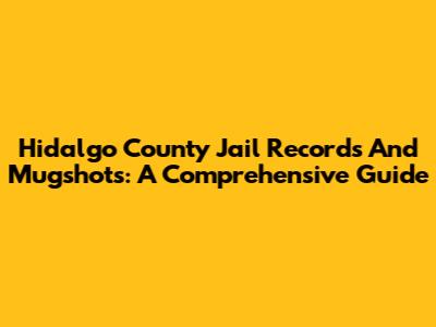 Hidalgo County Jail Records And Mugshots: A Comprehensive Guide