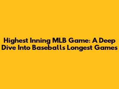Highest Inning MLB Game: A Deep Dive Into Baseball's Longest Games