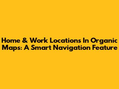 Home & Work Locations In Organic Maps: A Smart Navigation Feature