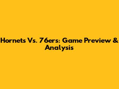 Hornets Vs. 76ers: Game Preview & Analysis
