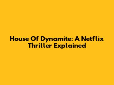 House Of Dynamite: A Netflix Thriller Explained