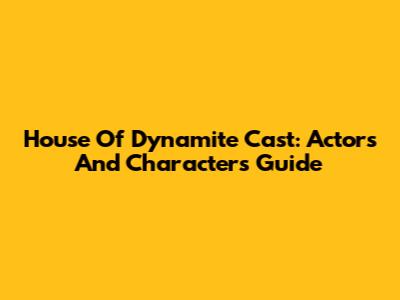 House Of Dynamite Cast: Actors And Characters Guide