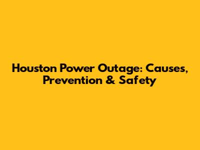 Houston Power Outage: Causes, Prevention & Safety