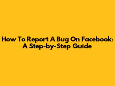 How To Report A Bug On Facebook: A Step-by-Step Guide