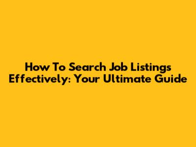 How To Search Job Listings Effectively: Your Ultimate Guide