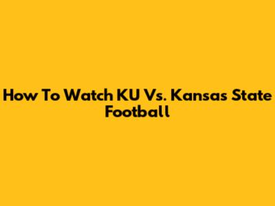 How To Watch KU Vs. Kansas State Football