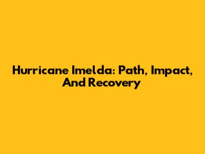 Hurricane Imelda: Path, Impact, And Recovery