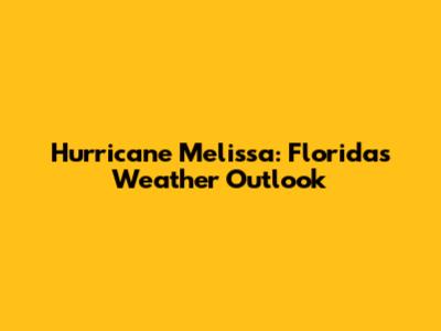 Hurricane Melissa: Florida's Weather Outlook
