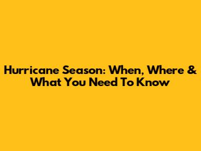 Hurricane Season: When, Where & What You Need To Know