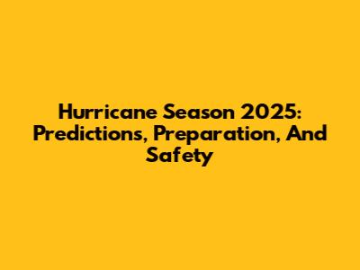 Hurricane Season 2025: Predictions, Preparation, And Safety