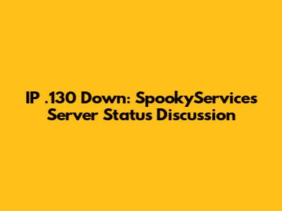 IP .130 Down: SpookyServices Server Status Discussion