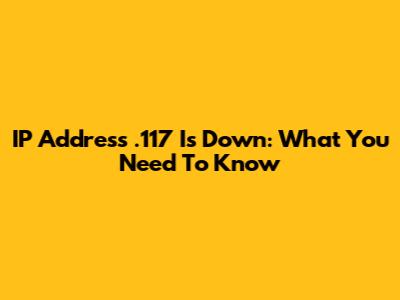 IP Address .117 Is Down: What You Need To Know