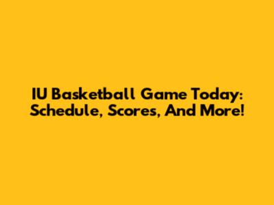 IU Basketball Game Today: Schedule, Scores, And More!