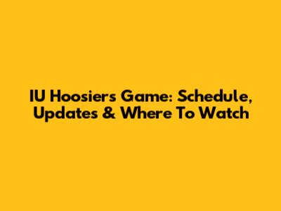 IU Hoosiers Game: Schedule, Updates & Where To Watch