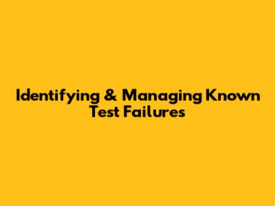 Identifying & Managing Known Test Failures