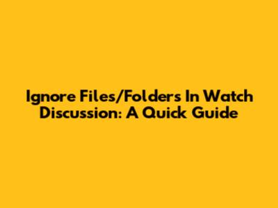 Ignore Files/Folders In Watch Discussion: A Quick Guide