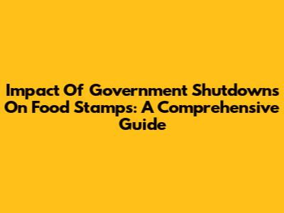 Impact Of Government Shutdowns On Food Stamps: A Comprehensive Guide