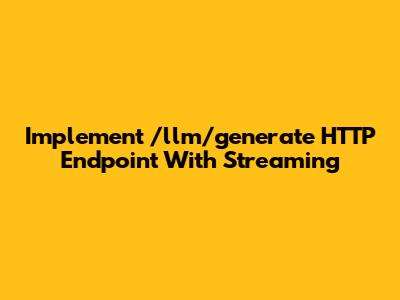 Implement /llm/generate HTTP Endpoint With Streaming