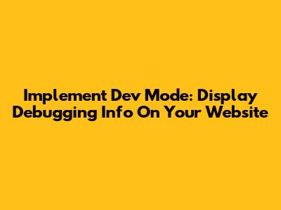 Implement Dev Mode: Display Debugging Info On Your Website