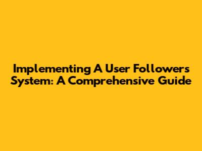 Implementing A User Followers System: A Comprehensive Guide