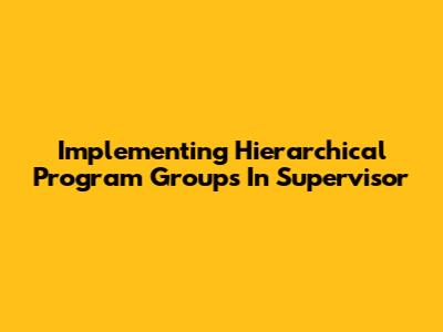 Implementing Hierarchical Program Groups In Supervisor