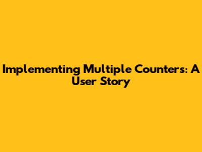 Implementing Multiple Counters: A User Story
