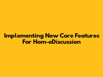 Implementing New Core Features For Hom-eDiscussion