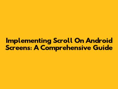 Implementing Scroll On Android Screens: A Comprehensive Guide