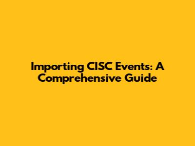 Importing CISC Events: A Comprehensive Guide