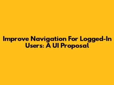 Improve Navigation For Logged-In Users: A UI Proposal