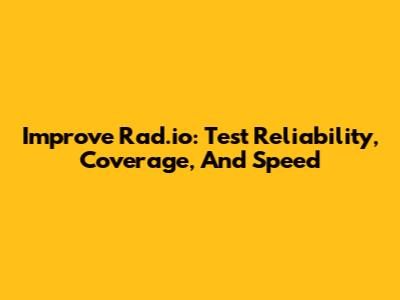 Improve Rad.io: Test Reliability, Coverage, And Speed
