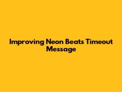 Improving Neon Beat's Timeout Message