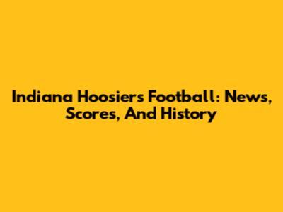 Indiana Hoosiers Football: News, Scores, And History