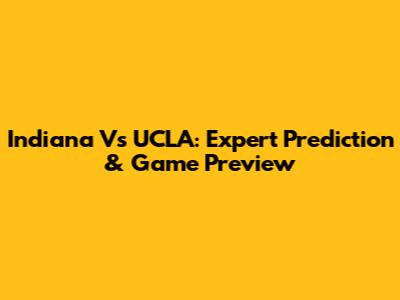 Indiana Vs UCLA: Expert Prediction & Game Preview