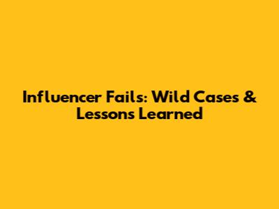 Influencer Fails: Wild Cases & Lessons Learned