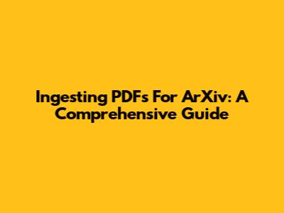 Ingesting PDFs For ArXiv: A Comprehensive Guide