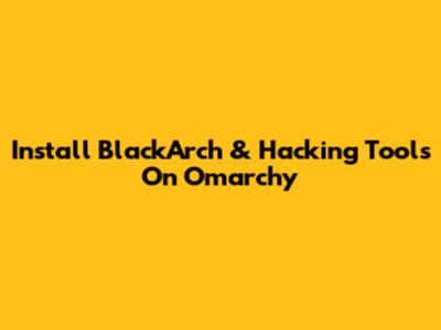 Install BlackArch & Hacking Tools On Omarchy