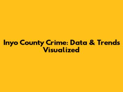 Inyo County Crime: Data & Trends Visualized