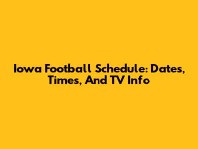 Iowa Football Schedule: Dates, Times, And TV Info