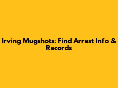 Irving Mugshots: Find Arrest Info & Records