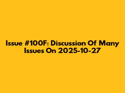 Issue #100F: Discussion Of Many Issues On 2025-10-27
