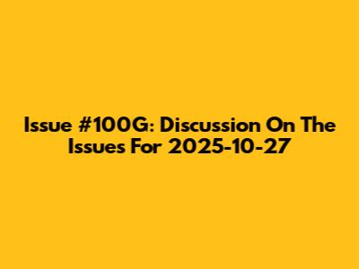 Issue #100G: Discussion On The Issues For 2025-10-27