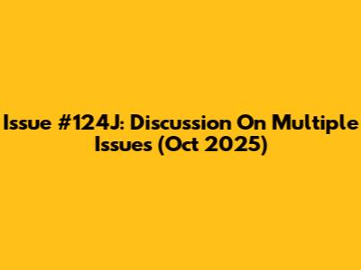 Issue #124J: Discussion On Multiple Issues (Oct 2025)