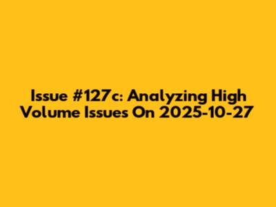 Issue #127c: Analyzing High Volume Issues On 2025-10-27