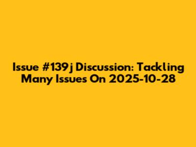Issue #139j Discussion: Tackling Many Issues On 2025-10-28