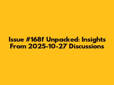 Issue #168f Unpacked: Insights From 2025-10-27 Discussions