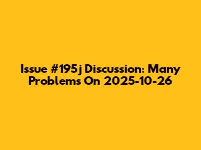 Issue #195j Discussion: Many Problems On 2025-10-26