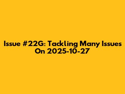 Issue #22G: Tackling Many Issues On 2025-10-27