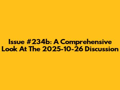 Issue #234b: A Comprehensive Look At The 2025-10-26 Discussion